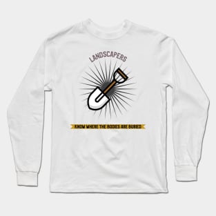 Landscapers Know Where the Bodies Are Buried Long Sleeve T-Shirt